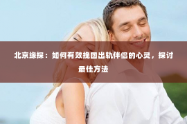 北京缘探：如何有效挽回出轨伴侣的心灵，探讨最佳方法