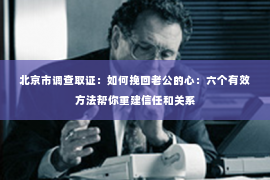 北京市调查取证：如何挽回老公的心：六个有效方法帮你重建信任和关系