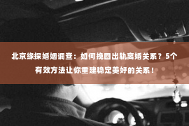 北京缘探婚姻调查：如何挽回出轨离婚关系？5个有效方法让你重建稳定美好的关系！