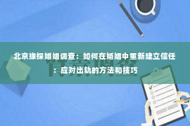 北京缘探婚姻调查：如何在婚姻中重新建立信任：应对出轨的方法和技巧