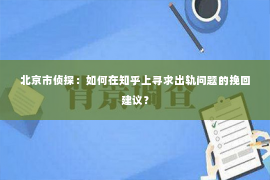 北京市侦探：如何在知乎上寻求出轨问题的挽回建议？