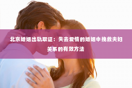 北京婚姻出轨取证：失去爱情的婚姻中挽救夫妇关系的有效方法