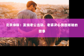 北京缘探：发现老公出轨，老婆决心挽回婚姻的故事