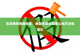 北京缘探婚姻调查：挽回情感出轨老公的方法和建议