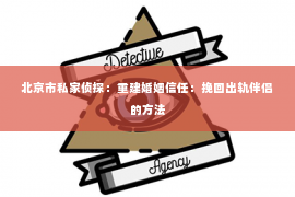 北京市私家侦探：重建婚姻信任：挽回出轨伴侣的方法