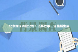 北京缘探调查公司：选择放手，迎接新生活