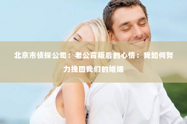 北京市侦探公司：老公背叛后的心情：我如何努力挽回我们的婚姻