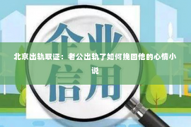 北京出轨取证：老公出轨了如何挽回他的心情小说