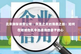 北京缘探调查公司：失足之夫的挽救之路：如何在婚姻危机中迅速挽回妻子的心