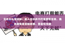 北京市私家侦探：男人出轨并不代表感情结束，挽回爱情需关键原因、宽容与沟通