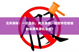 北京缘探：一次出轨，两次挽救，他如何在婚姻的深渊中挣扎求生？